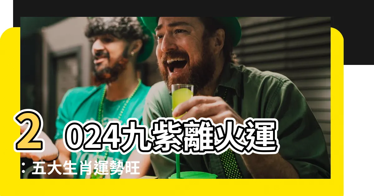 【2024九紫離火運】2024九紫離火運：五大生肖運勢旺 目標行業大揭露！