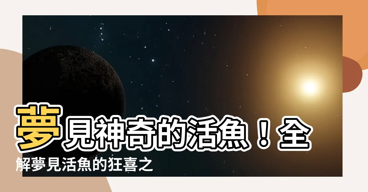 【夢見活魚】夢見神奇的活魚！全解夢見活魚的狂喜之意