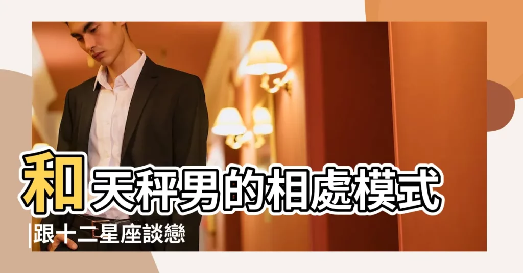和天秤男的相處模式 |跟十二星座談戀愛後知道的事 |和天秤男談戀愛什麼感覺 |【天秤男談戀愛後】
