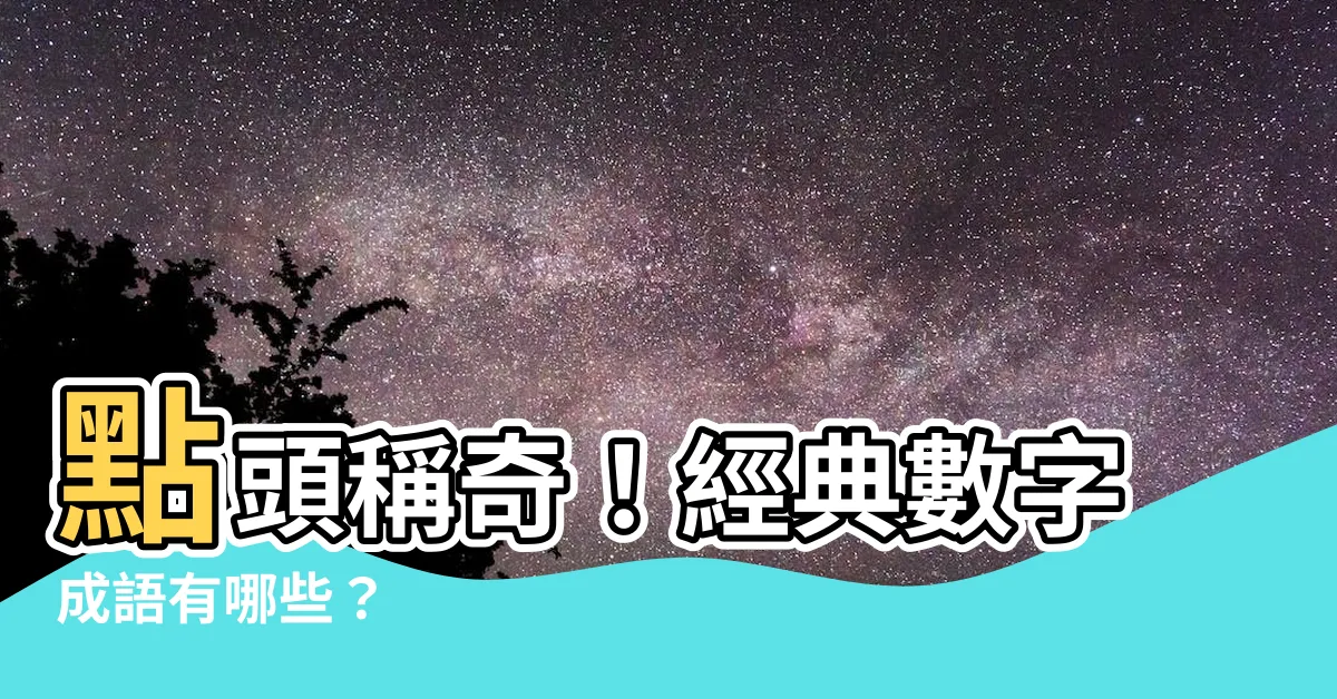 【數字成語有哪些】點頭稱奇！經典數字成語有哪些？