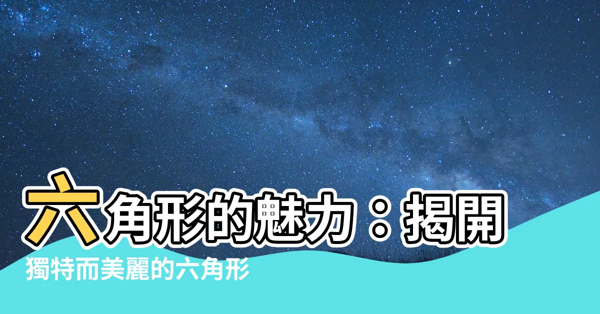 【六角形】六角形的魅力：揭開獨特而美麗的六角形世界