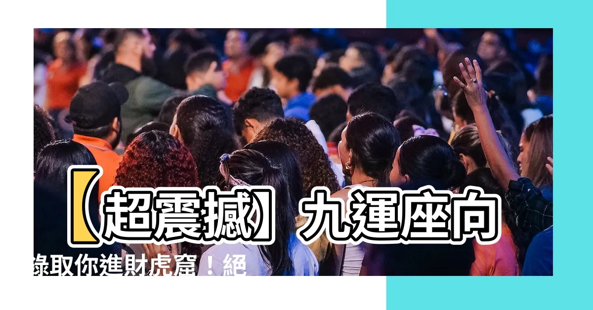 【九運座向】【超震撼】九運座向錄取你進財虎窟！絕對順風領先一步！