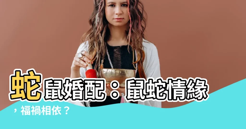 【蛇鼠婚配】蛇鼠婚配:鼠蛇情緣,福禍相依?