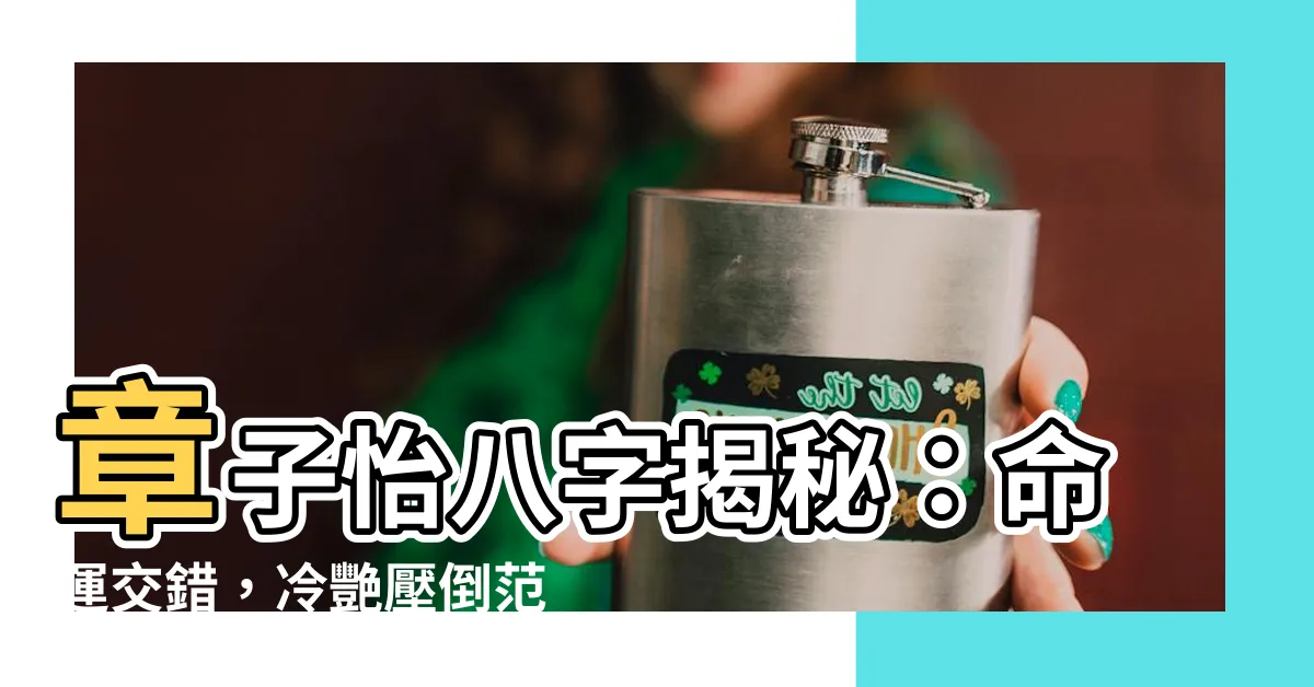 【章子怡 八字】章子怡八字揭秘：命運交錯，冷艷壓倒范冰冰