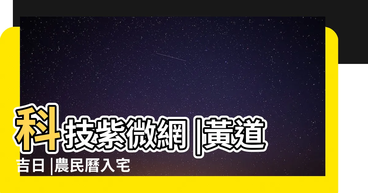 【入厝擇日】科技紫微網 |黃道吉日 |農民曆入宅吉日吉時 |
