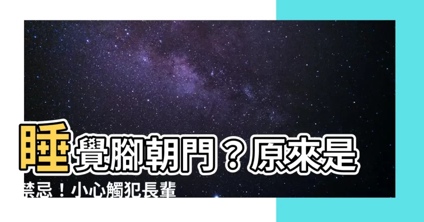 【睡覺 腳朝門】睡覺腳朝門？原來是禁忌！小心觸犯長輩禁忌，影響運勢！