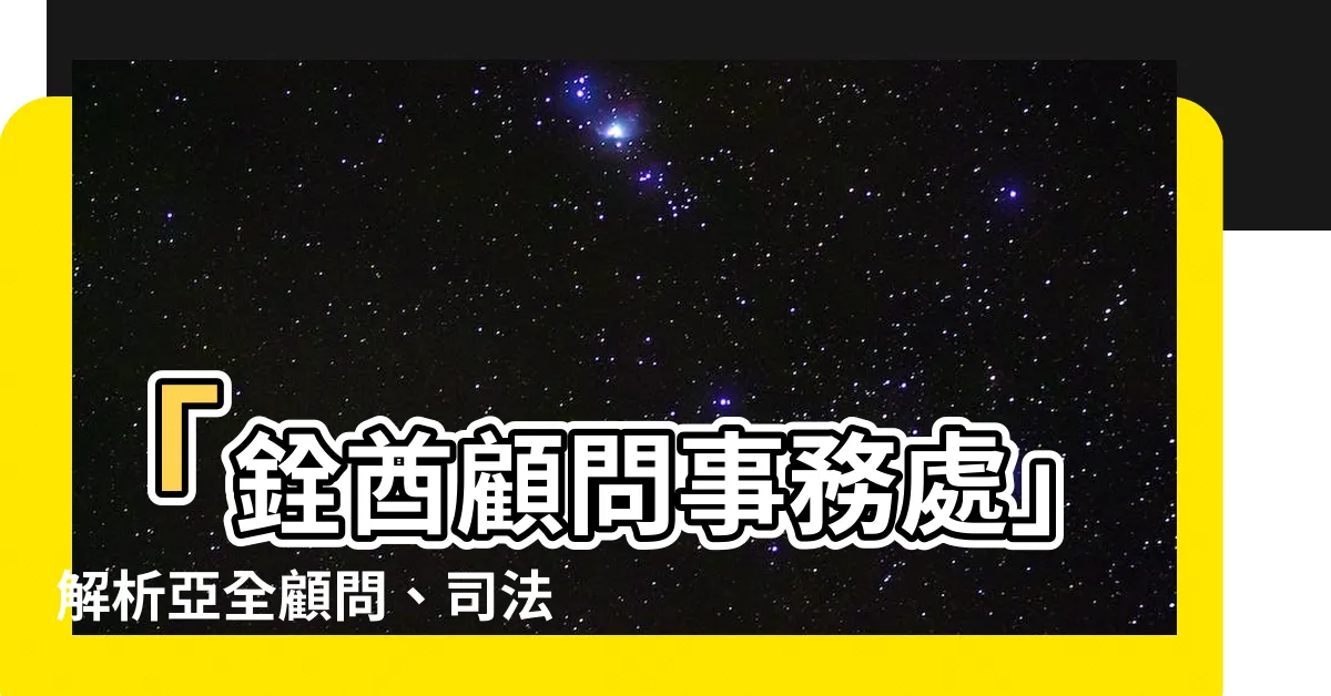 【銓酋顧問事務處】「銓酋顧問事務處」解析亞全顧問、司法公告查詢與酉維工程顧問