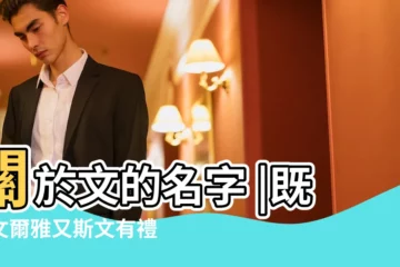 【起名字帶文字男孩名字】關於文的名字 |既温文爾雅又斯文有禮 |帶文字的男孩名字 |