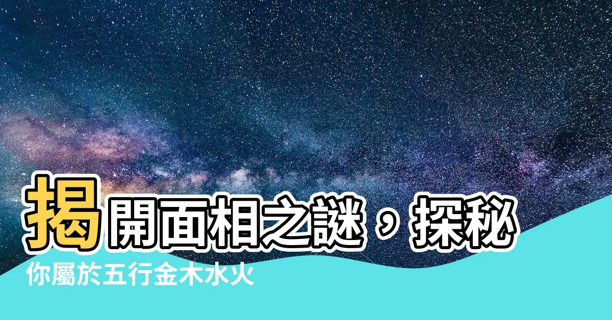 【面相 金木水火土】揭開面相之謎，探秘你屬於五行金木水火土的面容