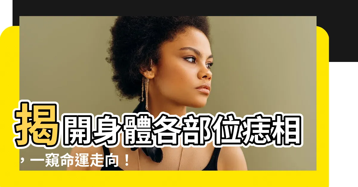 【身體痣的位置】揭開身體各部位痣相，一窺命運走向！