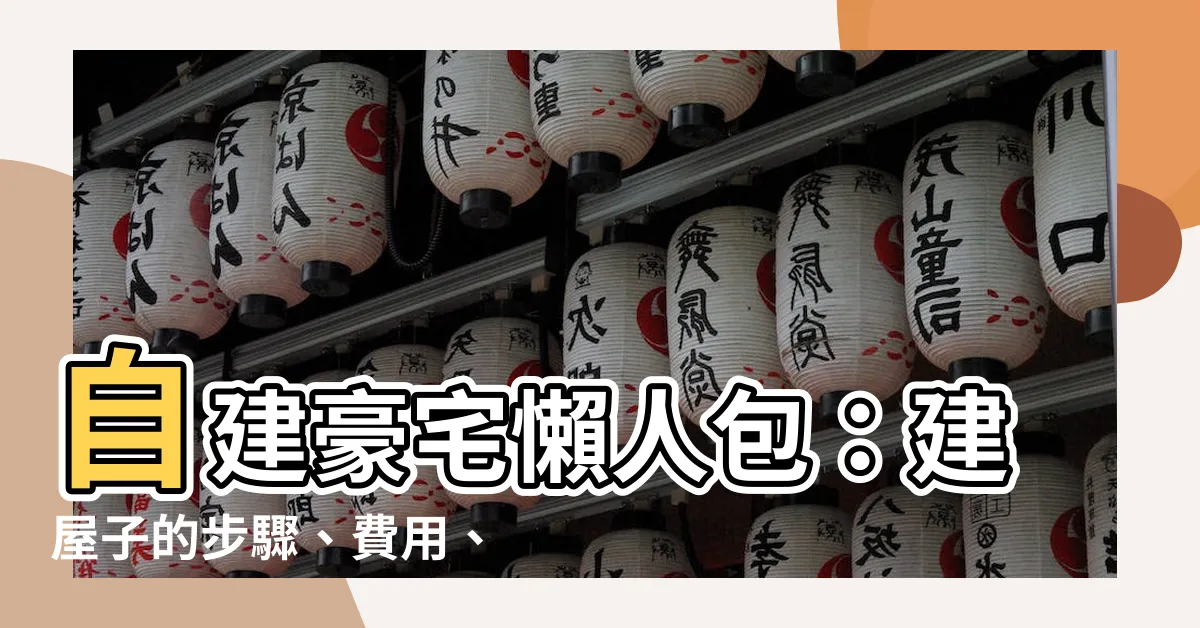 【建屋子的步驟】自建豪宅懶人包：建屋子的步驟、費用、時間一次搞定！