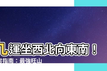 【九運坐西北向東南】九運坐西北向東南！買房指南：最強旺山旺向樓盤推薦