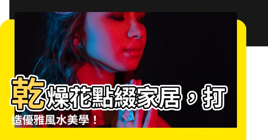 【乾燥花佈置家裡】乾燥花點綴家居，打造優雅風水美學！
