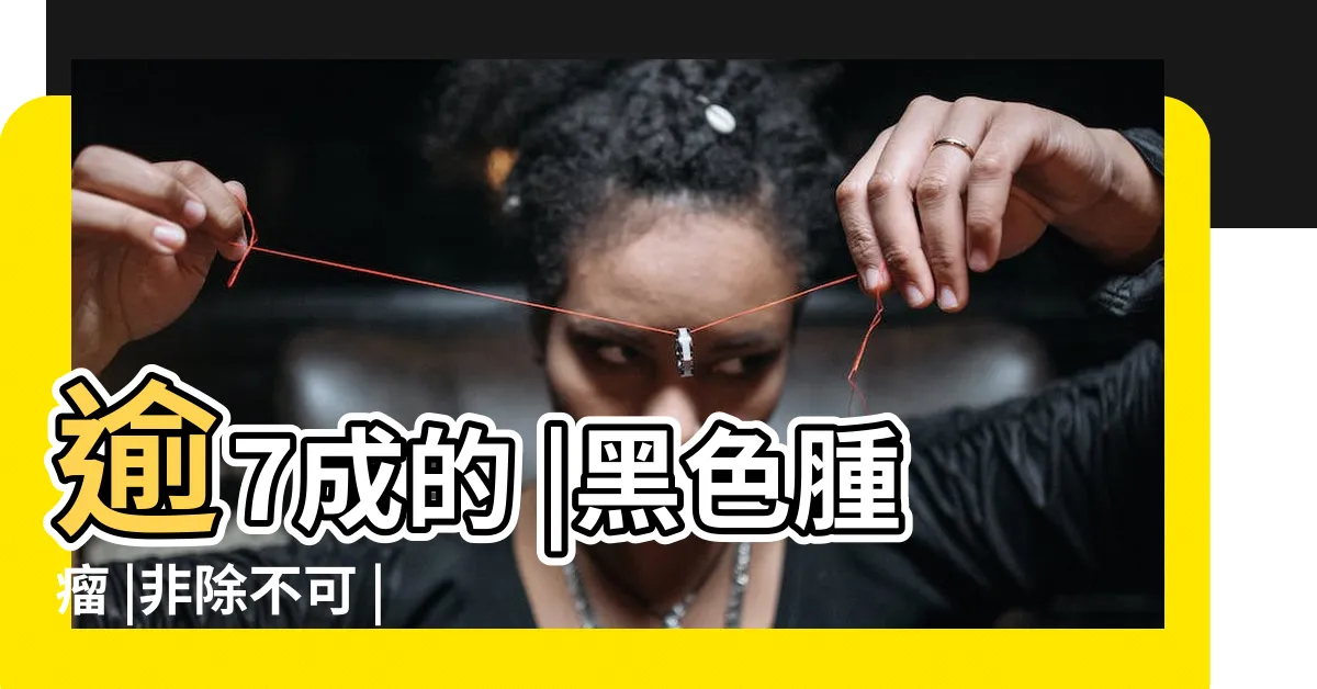 【墨 突起】逾7成的 |黑色腫瘤 |非除不可 |