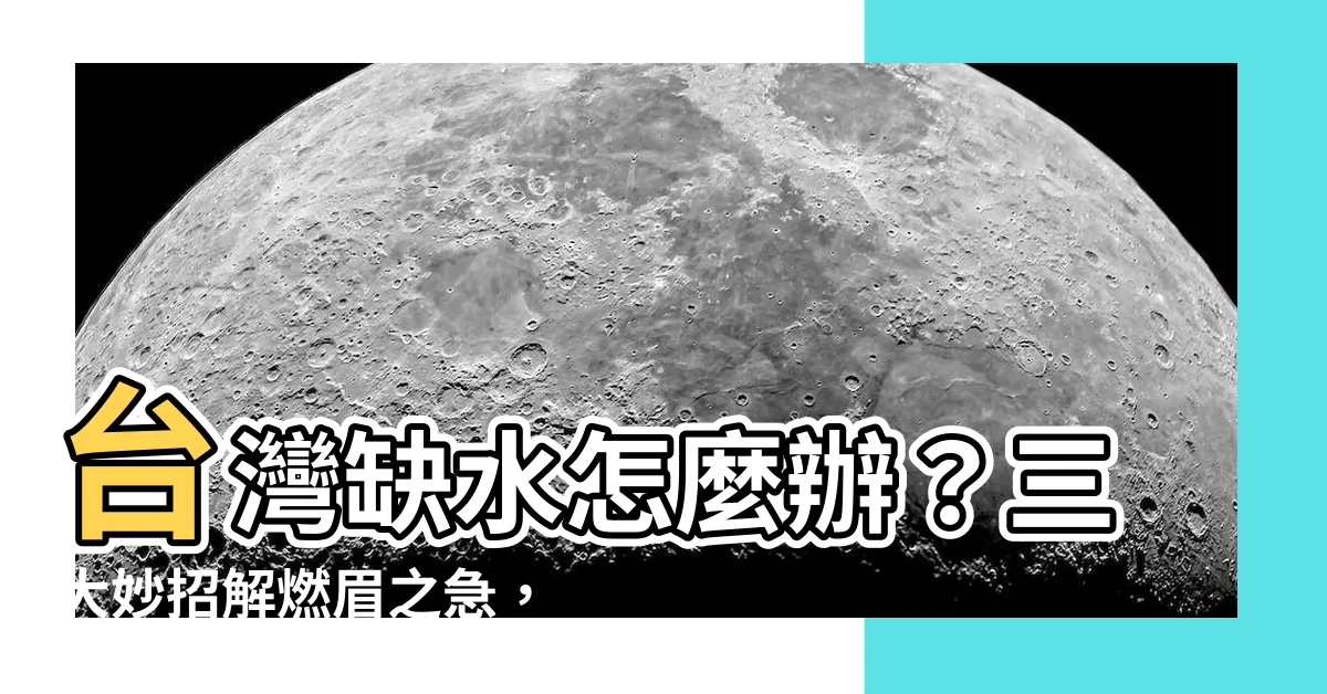【缺水怎麼辦?】台灣缺水怎麼辦？三大妙招解燃眉之急，打造居家省水樂活！