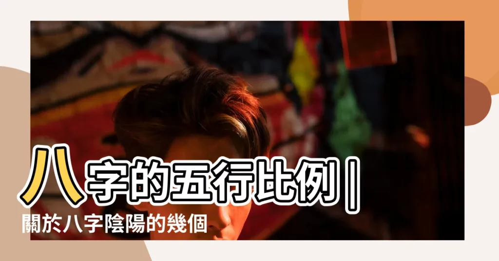 八字的五行比例 |關於八字陰陽的幾個説法 |免費八字陰陽查詢 |【八字陰陽比例】