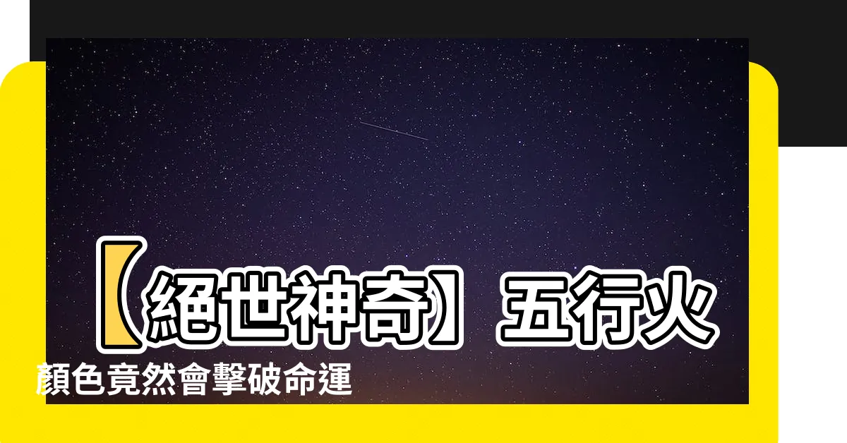 【五行火顏色】【絕世神奇】五行火顏色竟然會擊破命運！必看超神秘破局法！