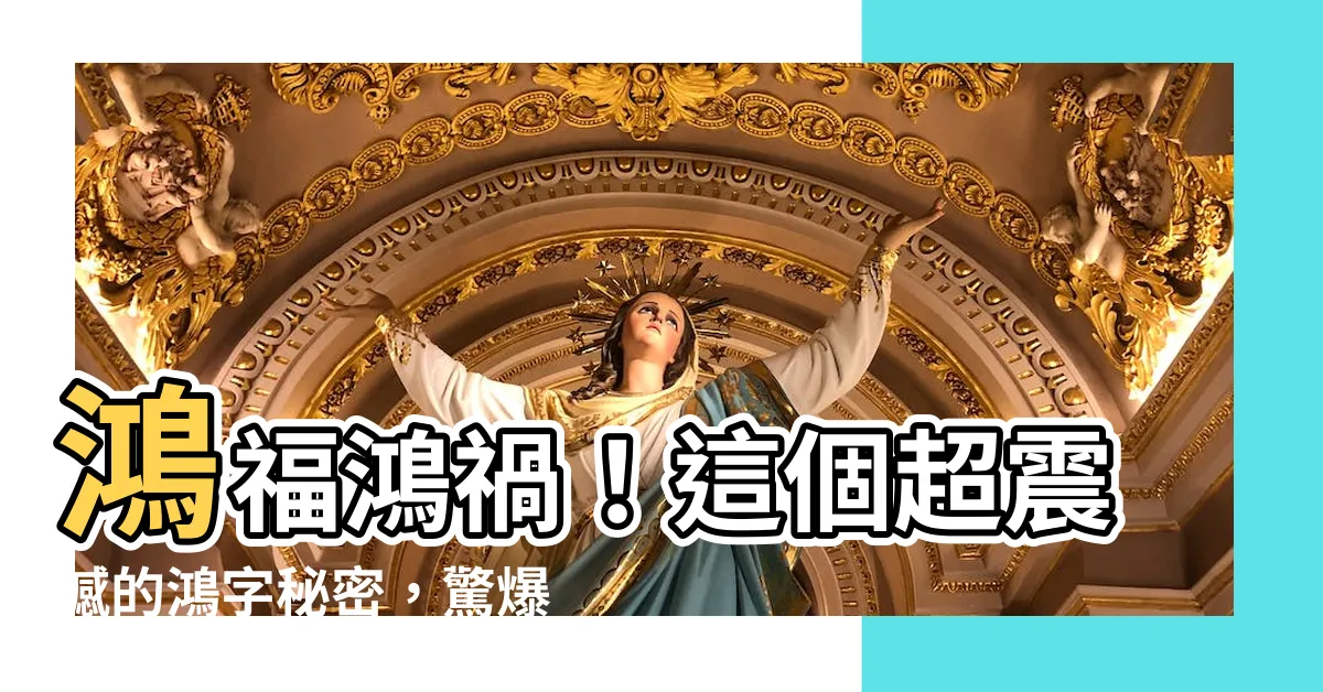 【鴻字】鴻福鴻禍！這個超震撼的鴻字秘密，驚爆所有人的眼球！