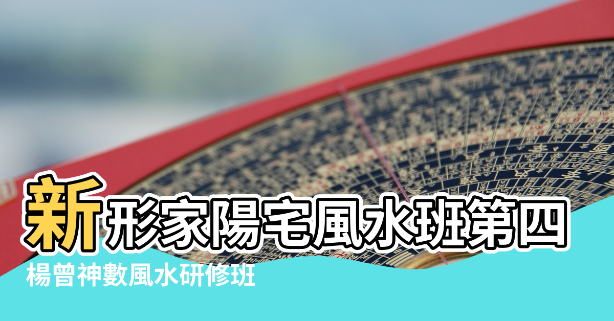 【形家風水培訓】新形家陽宅風水班第四期招生 |楊曾神數風水研修班 |三元風水培訓 |