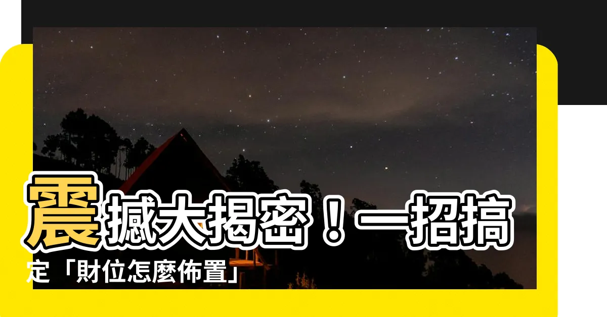 【財位怎麼佈置】震撼大揭密！一招搞定「財位怎麼佈置」神招，讓你秒變財神！