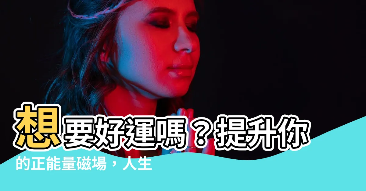 【正能量磁場】想要好運嗎？提升你的正能量磁場，人生運勢旺到擋不住！
