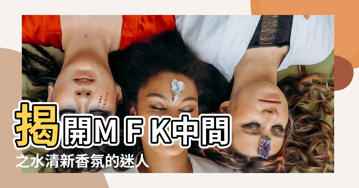 【中間之水】揭開M F K中間之水清新香氛的迷人世界