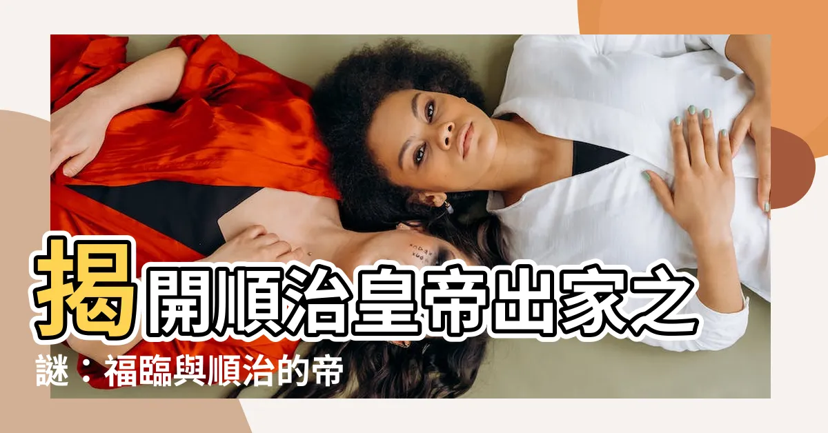 【順治皇帝】揭開順治皇帝出家之謎：福臨與順治的帝王人生