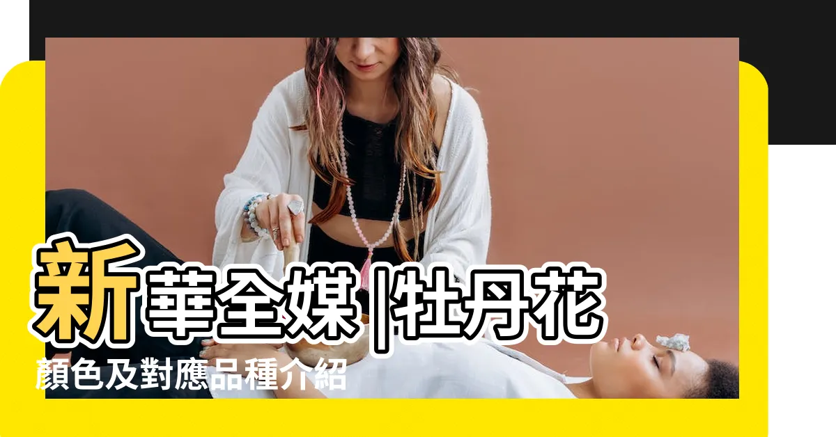 【牡丹花顏色】新華全媒 |牡丹花顏色及對應品種介紹 |牡丹花有什麼顏色 |