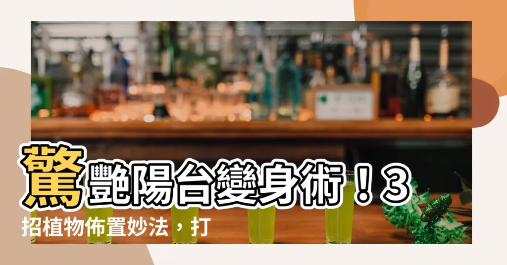 【陽台植物佈置】驚艷陽台變身術！3招植物佈置妙法，打造高雅又好整理的花園