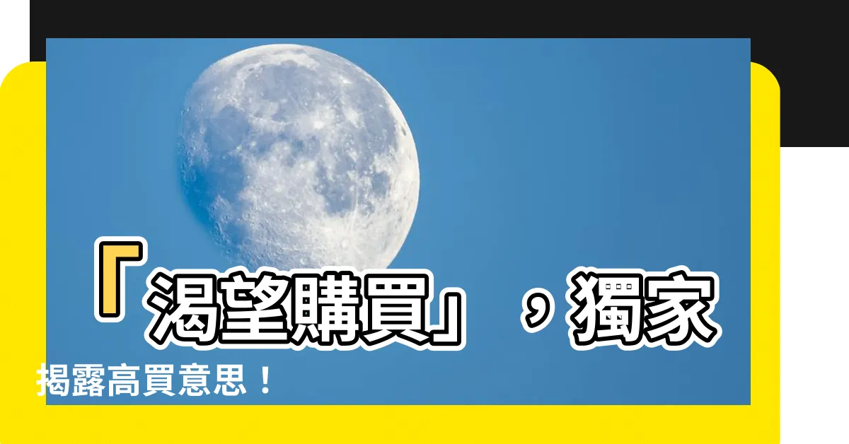 【高買意思】「渴望購買」，獨家揭露高買意思！