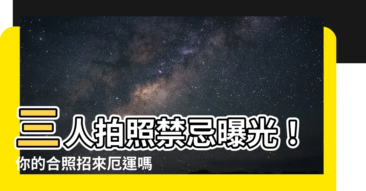 【三人拍照禁忌】三人拍照禁忌曝光！你的合照招來厄運嗎？