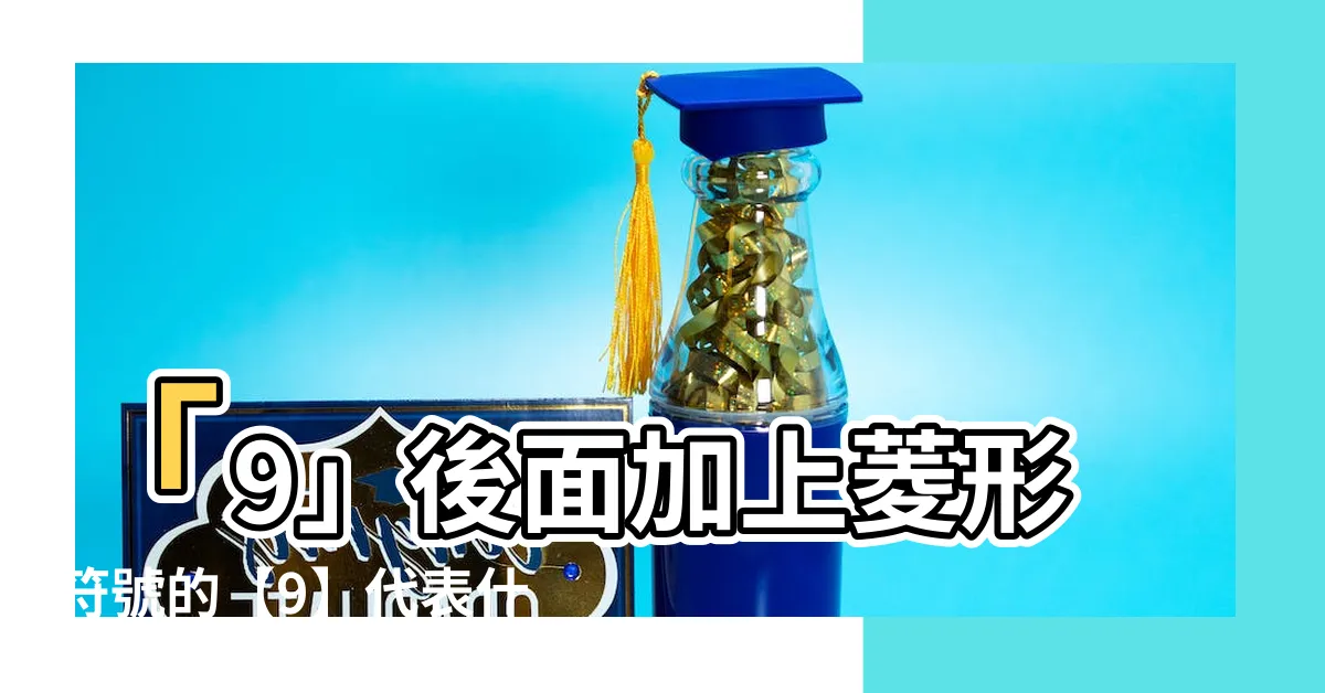 【 9是什麼意思】「9」後面加上菱形符號的【9】代表什麼？+9是什麼意思？