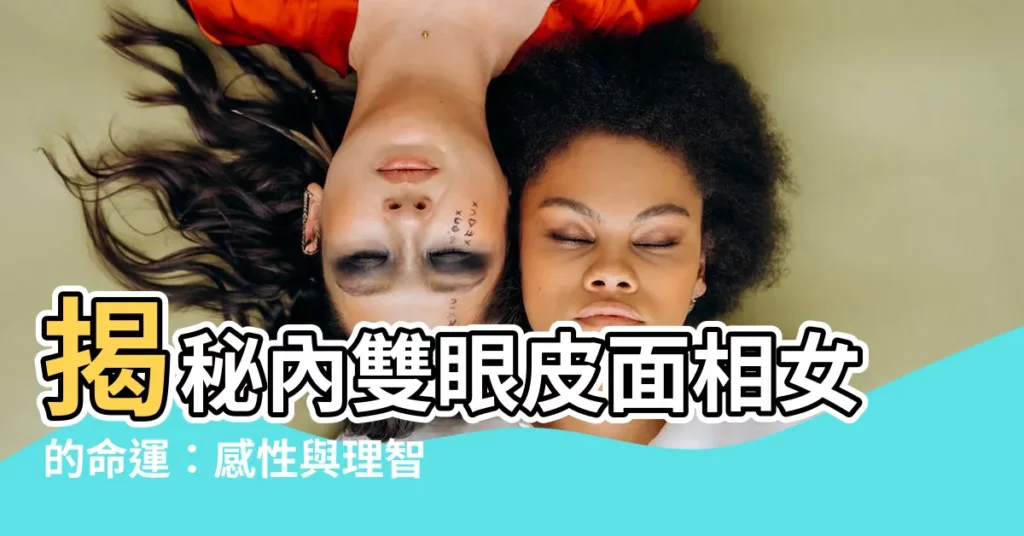 【內雙眼皮面相女】揭秘內雙眼皮面相女的命運：感性與理智平衡，成就非凡