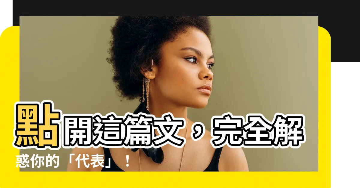 【代表什麼意思】點開這篇文，完全解惑你的「代表」！