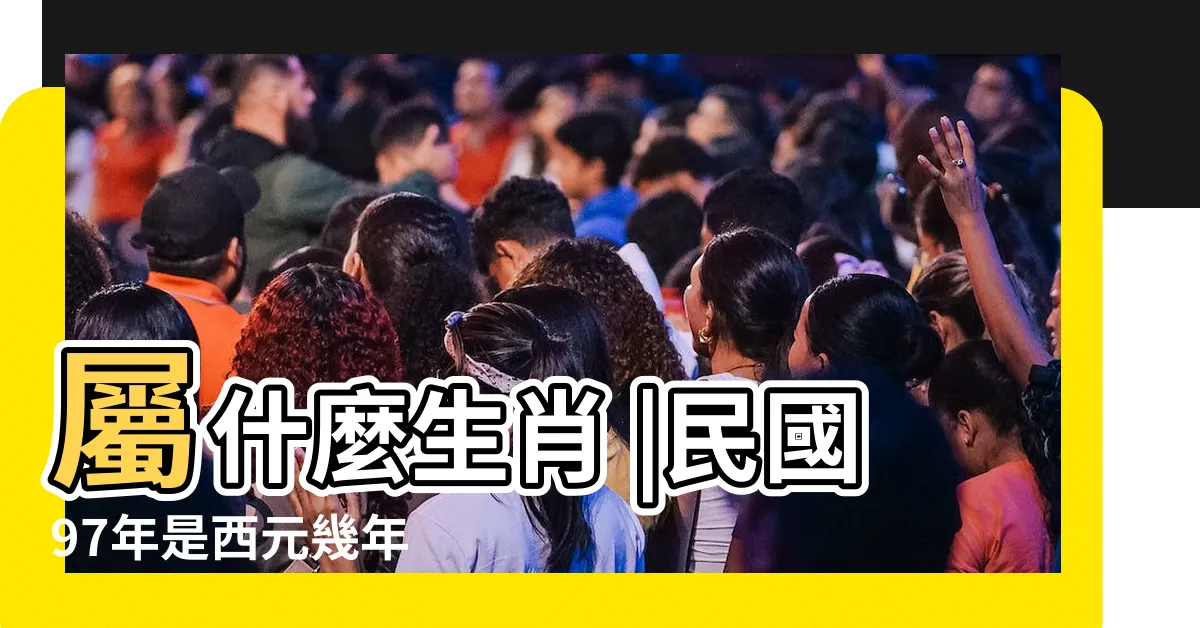 【97年是什麼年】屬什麼生肖 |民國97年是西元幾年 |中華民國內政部户政司全球資訊網 |