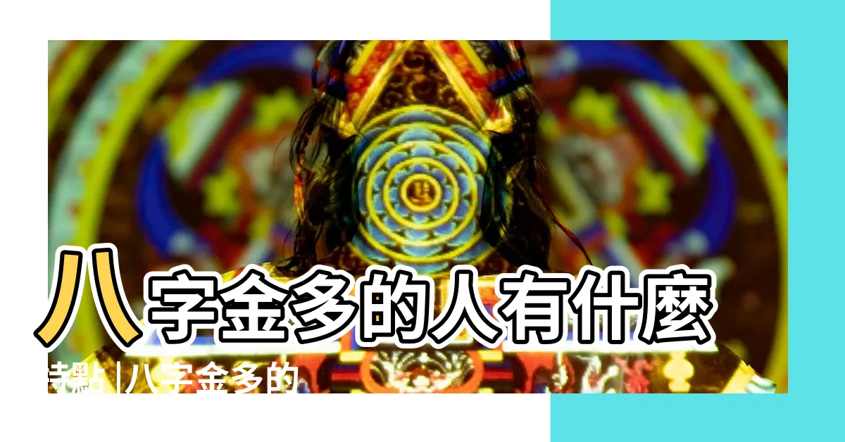 【五行多金的人】八字金多的人有什麼特點 |八字金多的人就是富貴命嗎 |命運如何 |