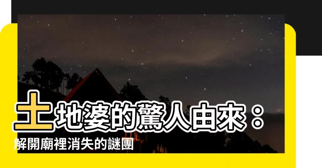 【土地婆由來】土地婆的驚人由來：解開廟裡消失的謎團！