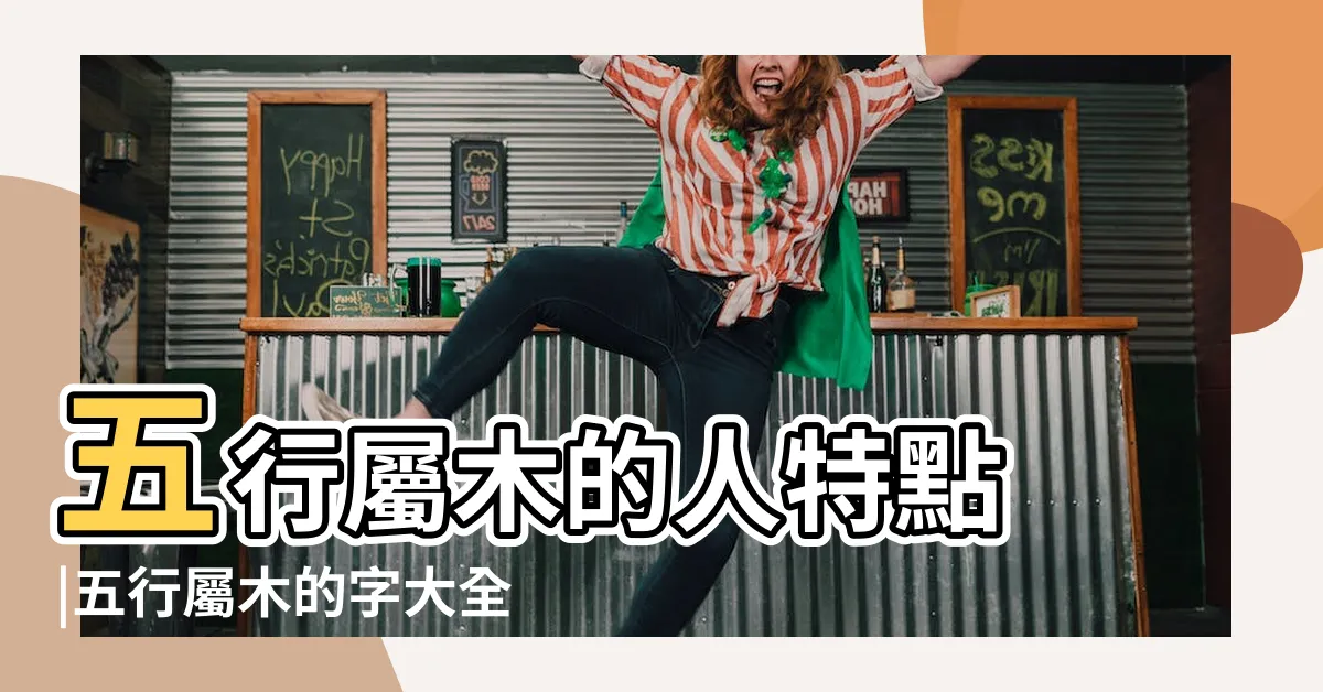 【五行屬木】五行屬木的人特點 |五行屬木的字大全 |