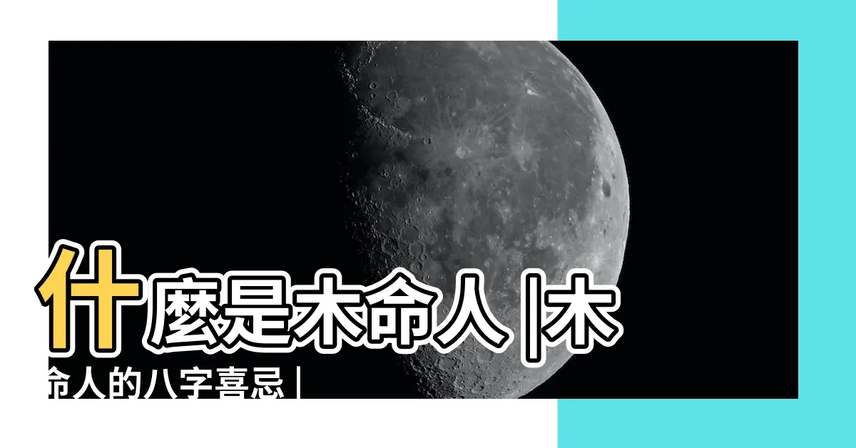 【五行忌木】什麼是木命人 |木命人的八字喜忌 |如何看五行 |