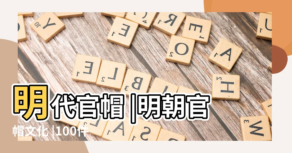 【明朝官帽】明代官帽 |明朝官帽文化 |100件明朝帽子 |