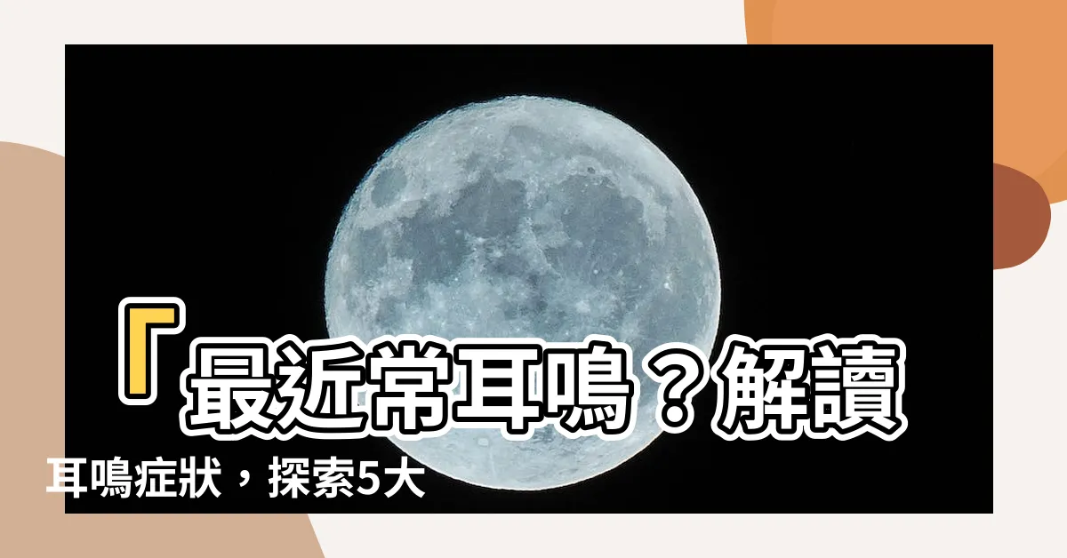 【最近常耳鳴】「最近常耳鳴？解讀耳鳴症狀，探索5大潛在病因！」