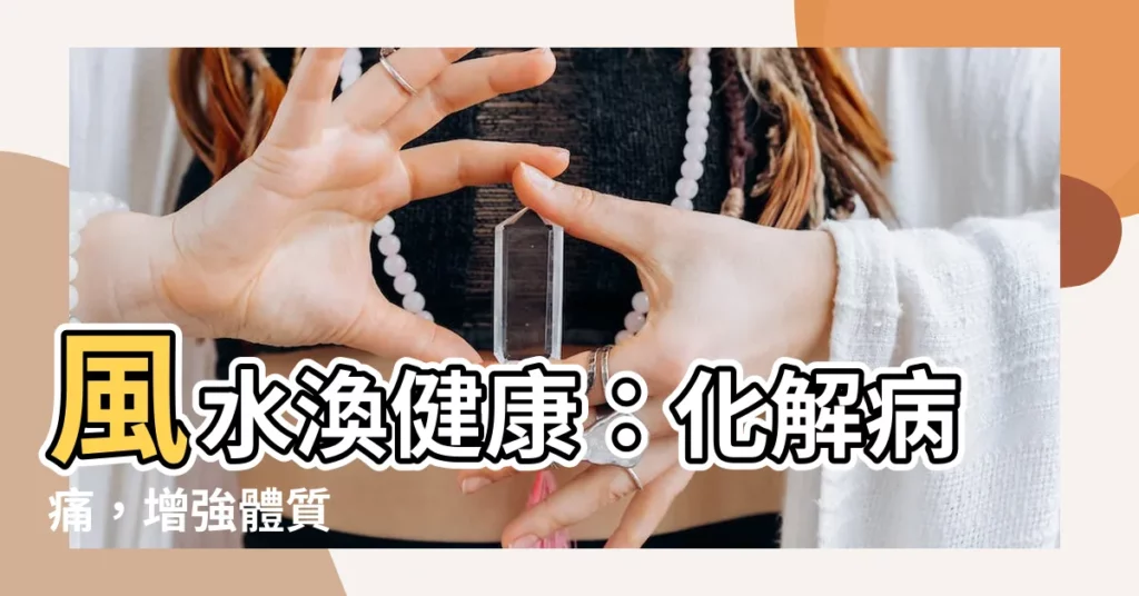 【風水渙健康】風水渙健康:化解病痛,增強體質
