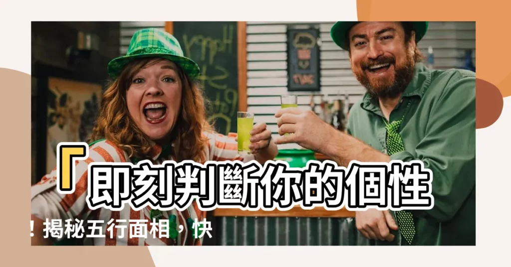 【五行面相】「即刻判斷你的個性!揭秘五行面相,快速瞭解你是哪種人?」