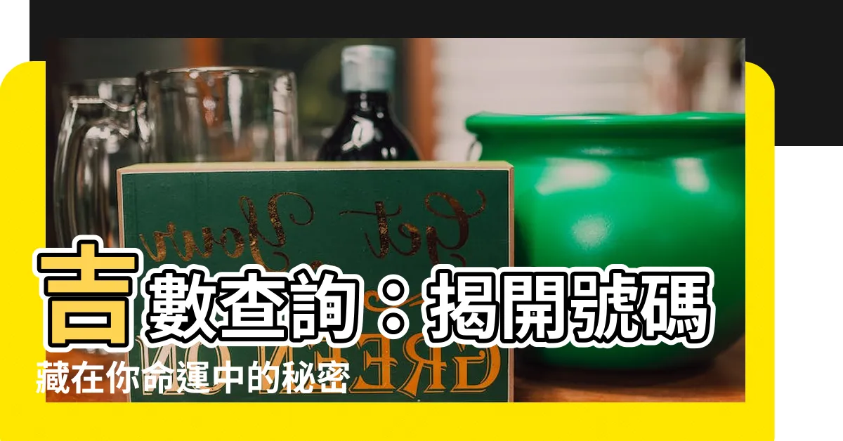 【吉數查詢】吉數查詢：揭開號碼藏在你命運中的秘密！