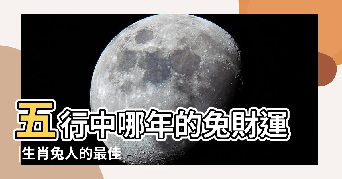 【兔年 五行】五行中哪年的兔財運 |生肖兔人的最佳出生年份 |屬兔在金木水火土五行裏屬什麼 |