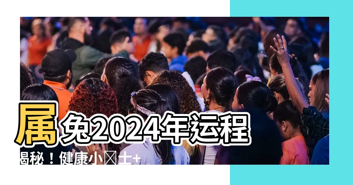 【屬兔2024年運程】屬兔2024年運程揭秘！健康小貼士+提升人氣的秘訣