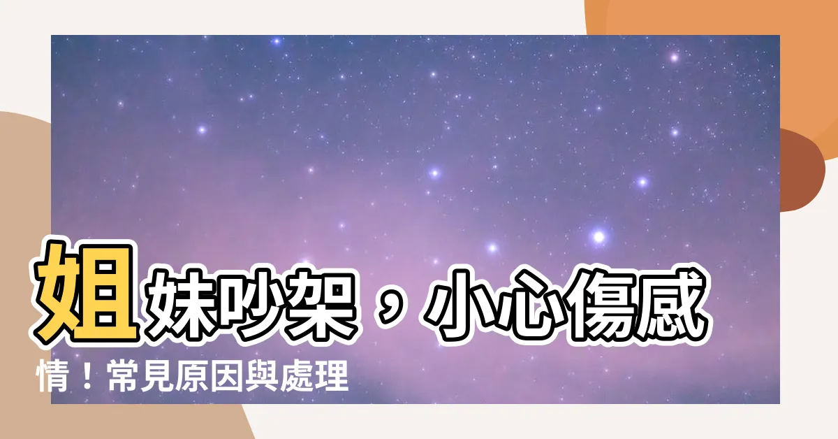 【姐妹吵架】姐妹吵架，小心傷感情！常見原因與處理之道，改善手足關係