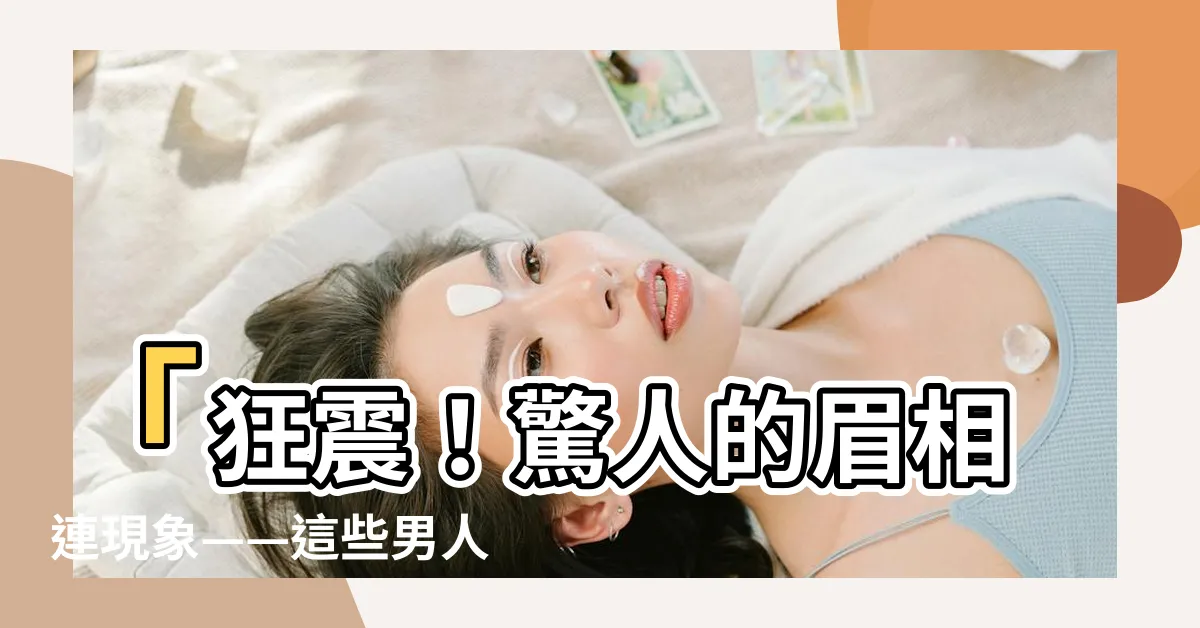 【眉相連】「狂震！驚人的眉相連現象——這些男人的神秘力量超越想像！」