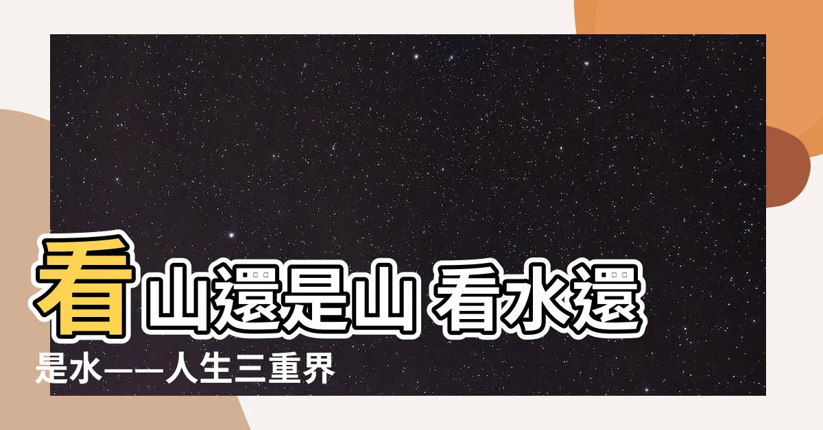 【看山還是山 看水還是水】看山還是山 看水還是水——人生三重界的詩意與故事