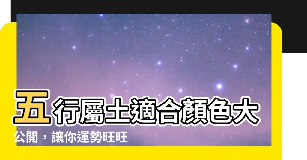【五行屬土適合顏色】五行屬土適合顏色大公開，讓你運勢旺旺來！